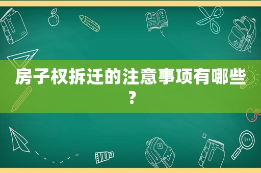 房子權(quán)拆遷的注意事項有哪些？