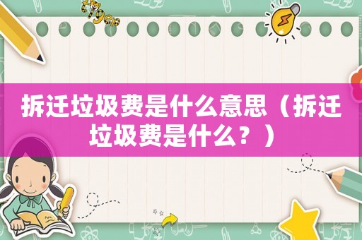 拆遷垃圾費是什么意思（拆遷垃圾費是什么？）