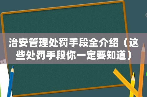 治安管理處罰手段全介紹（這些處罰手段你一定要知道）