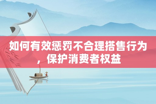 如何有效懲罰不合理搭售行為，保護消費者權益