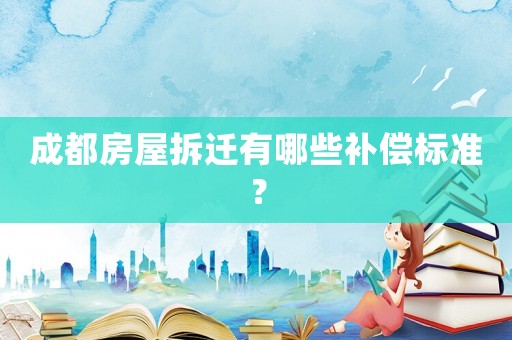 成都房屋拆遷有哪些補償標準？