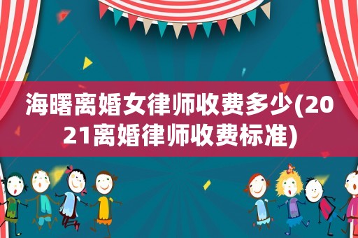 海曙離婚女律師收費多少(2021離婚律師收費標準)