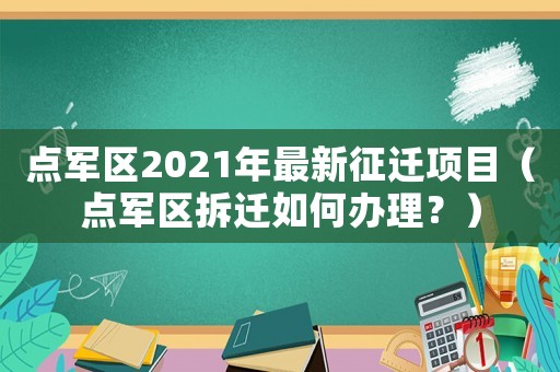 點軍區2021年最新征遷項目（點軍區拆遷如何辦理？）