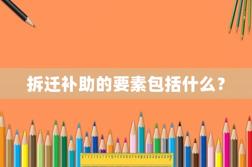 拆遷補助的要素包括什么？
