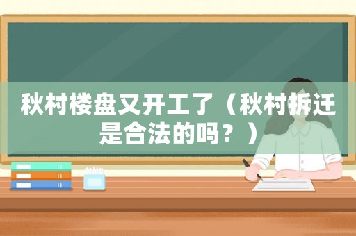秋村樓盤又開工了（秋村拆遷是合法的嗎？）