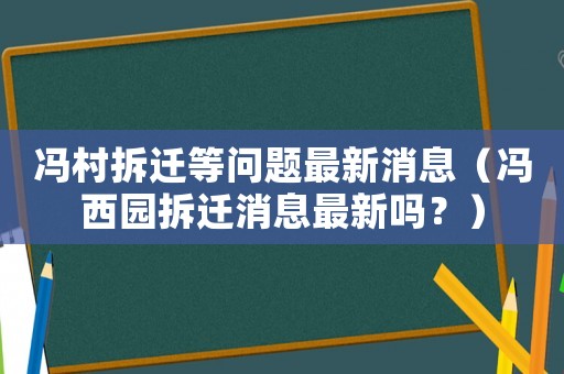 馮村拆遷等問題最新消息（馮西園拆遷消息最新嗎？）