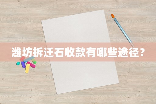 濰坊拆遷石收款有哪些途徑？