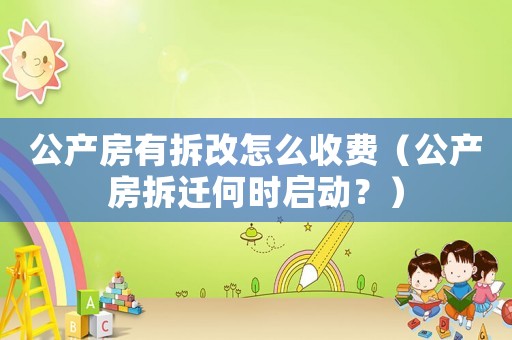 公產房有拆改怎么收費（公產房拆遷何時啟動？）
