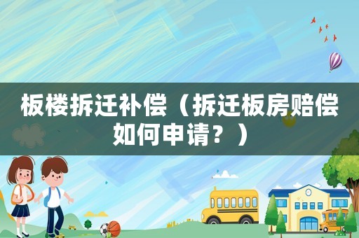 板樓拆遷補(bǔ)償（拆遷板房賠償如何申請(qǐng)？）