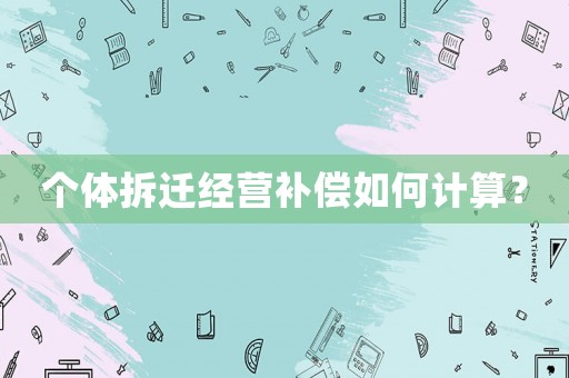 個體拆遷經營補償如何計算？