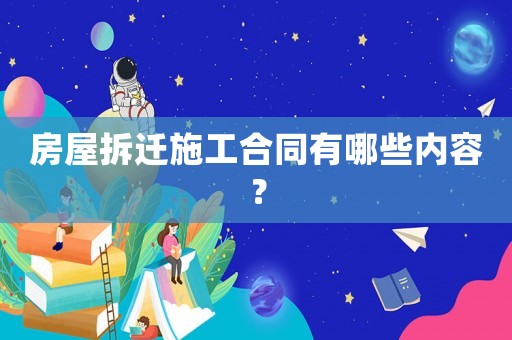 房屋拆遷施工合同有哪些內容？