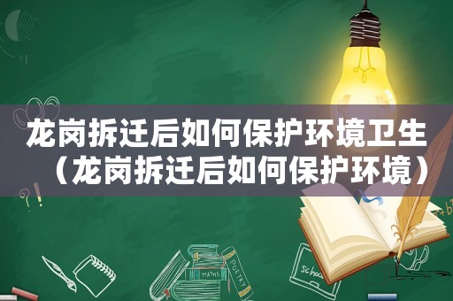 龍崗拆遷后如何保護環境衛生（龍崗拆遷后如何保護環境）