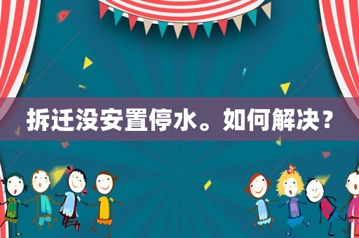 拆遷沒安置停水。如何解決？