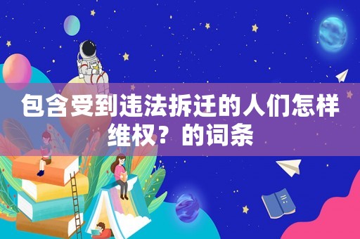 包含受到違法拆遷的人們怎樣維權(quán)？的詞條