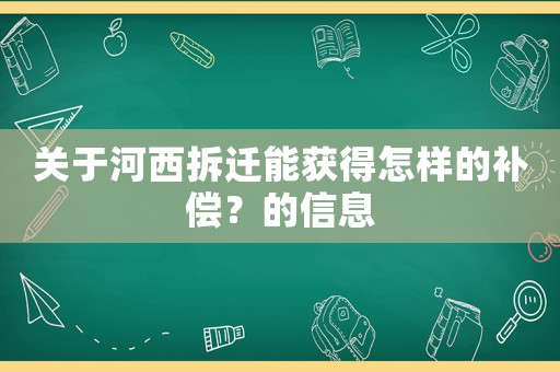 關于河西拆遷能獲得怎樣的補償？的信息