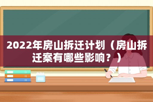 2022年房山拆遷計劃（房山拆遷案有哪些影響？）