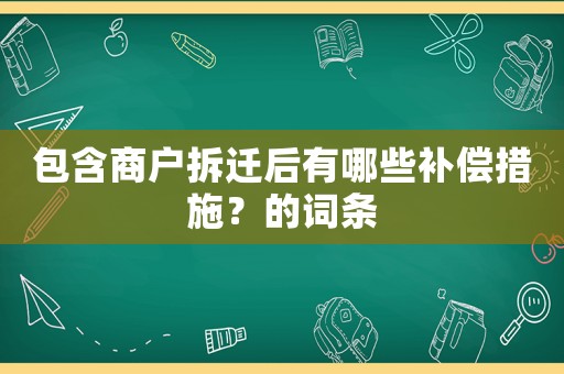 包含商戶拆遷后有哪些補償措施？的詞條