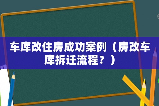 車庫改住房成功案例（房改車庫拆遷流程？）