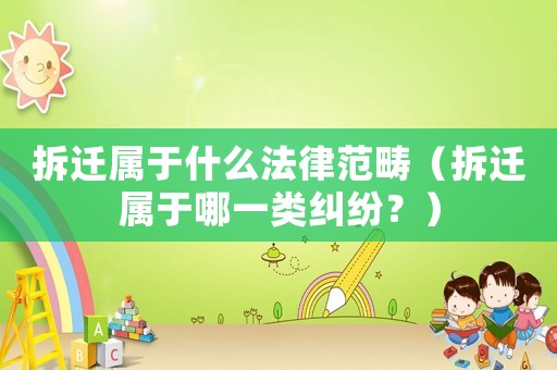 拆遷屬于什么法律范疇（拆遷屬于哪一類糾紛？）