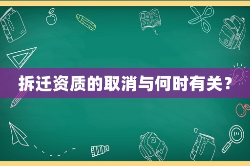 拆遷資質的取消與何時有關？