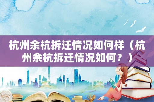 杭州余杭拆遷情況如何樣（杭州余杭拆遷情況如何？）