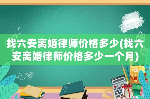 找六安離婚律師價格多少(找六安離婚律師價格多少一個月)