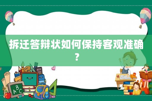 拆遷答辯狀如何保持客觀準確？