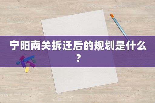 寧陽(yáng)南關(guān)拆遷后的規(guī)劃是什么？