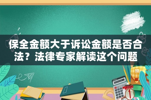 保全金額大于訴訟金額是否合法？法律專家解讀這個問題
