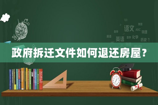 政府拆遷文件如何退還房屋？