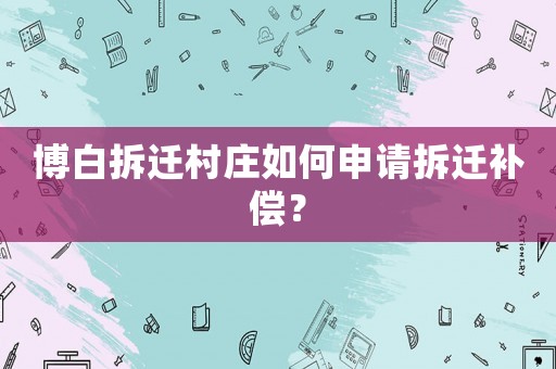 博白拆遷村莊如何申請(qǐng)拆遷補(bǔ)償？
