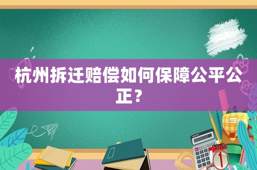 杭州拆遷賠償如何保障公平公正？