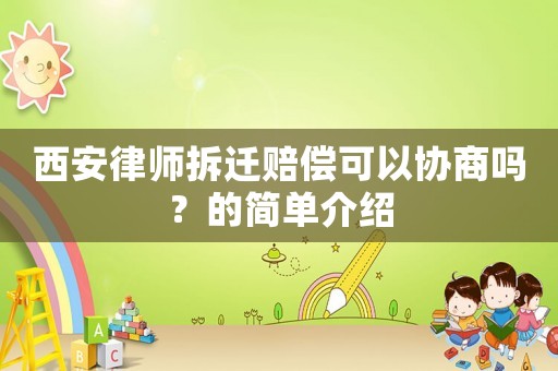 西安律師拆遷賠償可以協商嗎？的簡單介紹