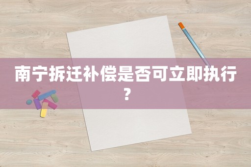 南寧拆遷補償是否可立即執(zhí)行？