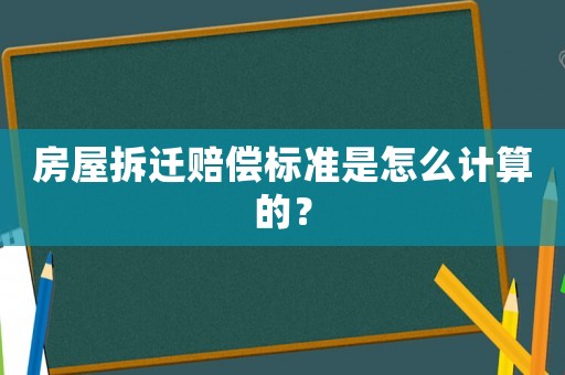 房屋拆遷賠償標準是怎么計算的？