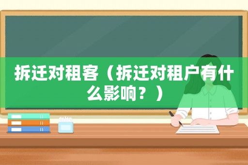 拆遷對(duì)租客（拆遷對(duì)租戶有什么影響？）