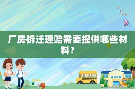 廠房拆遷理賠需要提供哪些材料？