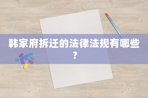 韓家府拆遷的法律法規有哪些？