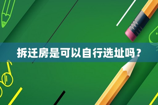 拆遷房是可以自行選址嗎？