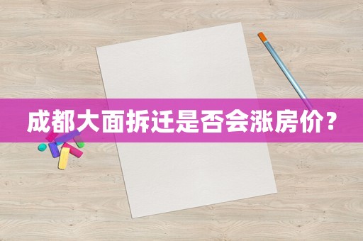 成都大面拆遷是否會(huì)漲房?jī)r(jià)？