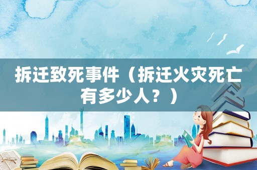 拆遷致死事件（拆遷火災死亡有多少人？）