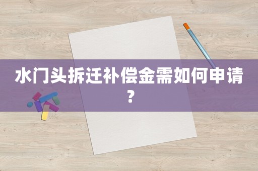 水門頭拆遷補償金需如何申請？