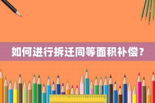 如何進(jìn)行拆遷同等面積補(bǔ)償？