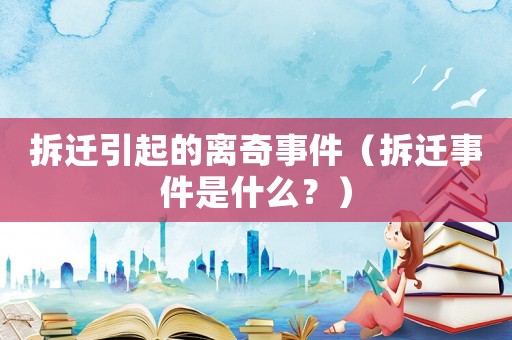拆遷引起的離奇事件（拆遷事件是什么？）