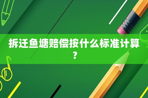 拆遷魚塘賠償按什么標準計算？