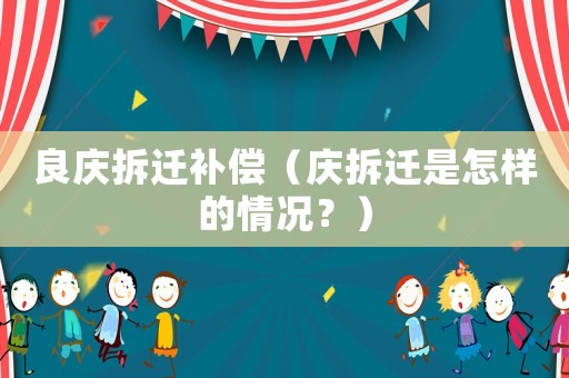 良慶拆遷補(bǔ)償（慶拆遷是怎樣的情況？）