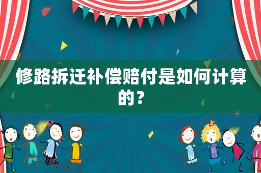 修路拆遷補償賠付是如何計算的？