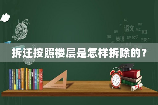 拆遷按照樓層是怎樣拆除的？