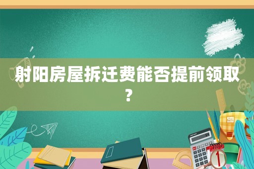 射陽房屋拆遷費能否提前領(lǐng)??？