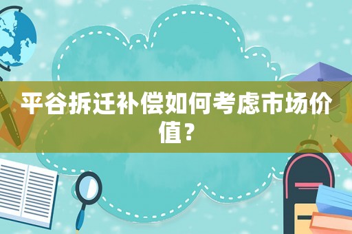 平谷拆遷補(bǔ)償如何考慮市場(chǎng)價(jià)值？